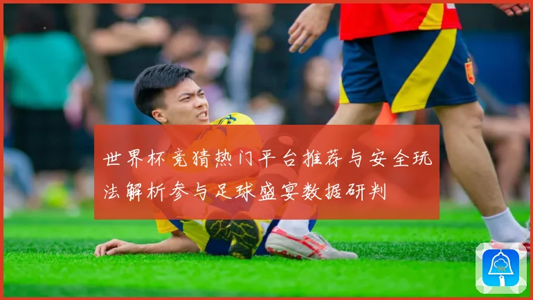 世界杯竞猜热门平台推荐与安全玩法解析参与足球盛宴数据研判