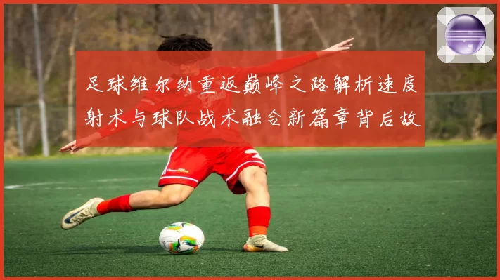 足球维尔纳重返巅峰之路解析速度射术与球队战术融合新篇章背后故事