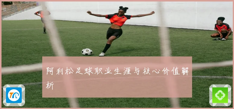 阿利松足球职业生涯与核心价值解析
