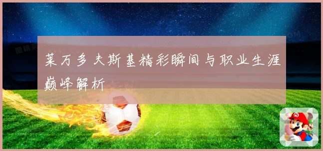 莱万多夫斯基精彩瞬间与职业生涯巅峰解析