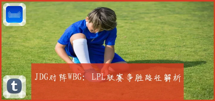 JDG对阵WBG：LPL联赛争胜路径解析