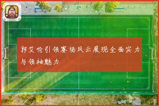 郭艾伦引领赛场风云展现全面实力与领袖魅力