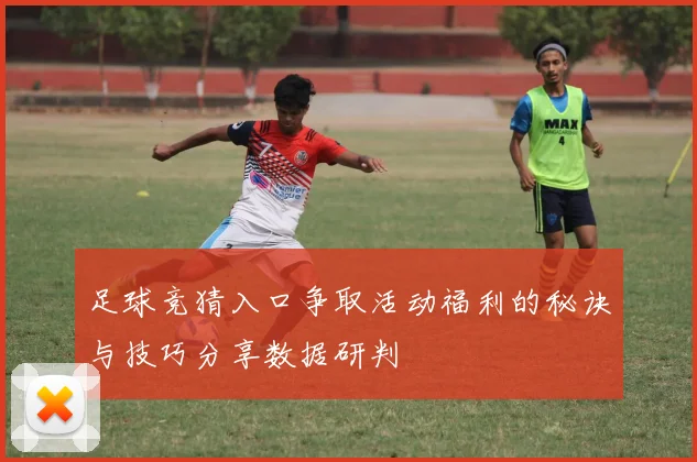 足球竞猜入口争取活动福利的秘诀与技巧分享数据研判