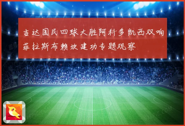 吉达国民四球大胜阿科多凯西双响菲拉斯布赖坎建功专题观察