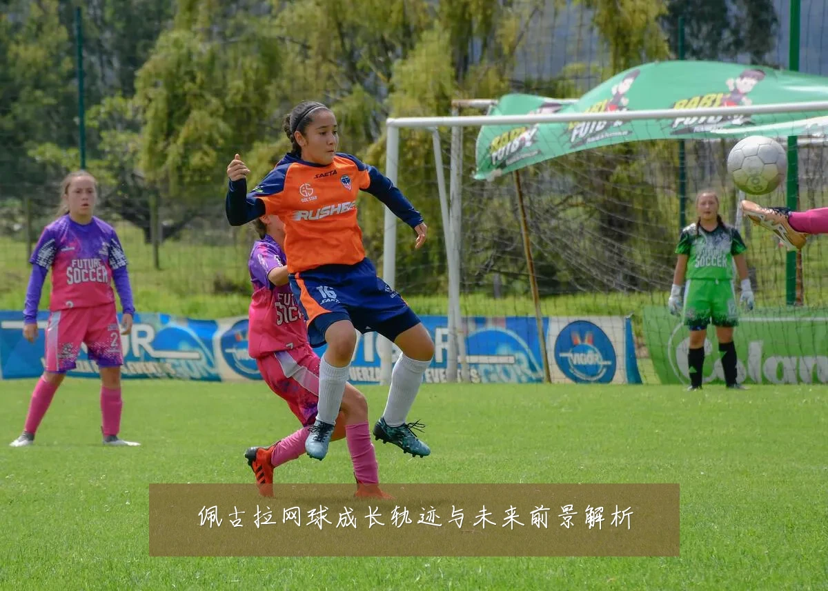 佩古拉网球成长轨迹与未来前景解析