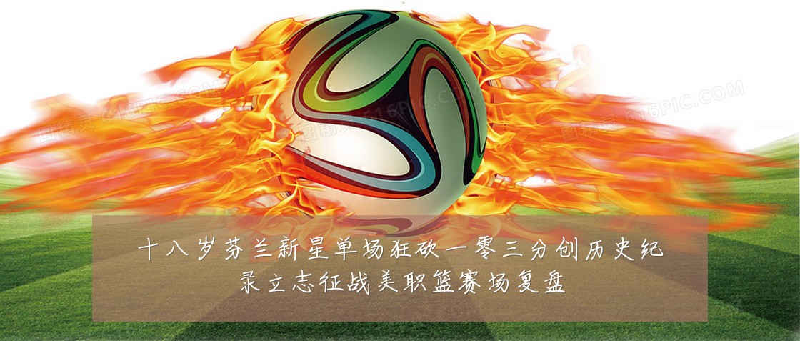 十八岁芬兰新星单场狂砍一零三分创历史纪录立志征战美职篮赛场复盘