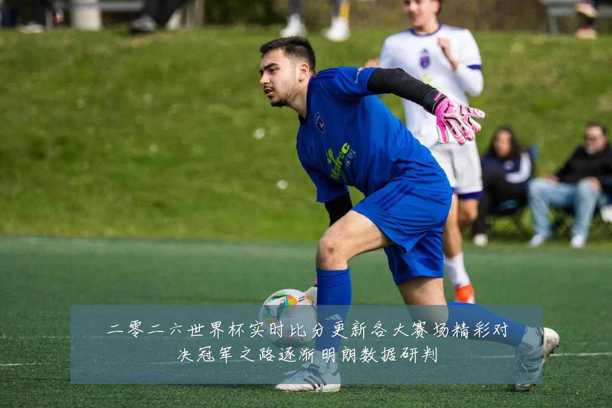 二零二六世界杯实时比分更新各大赛场精彩对决冠军之路逐渐明朗数据研判