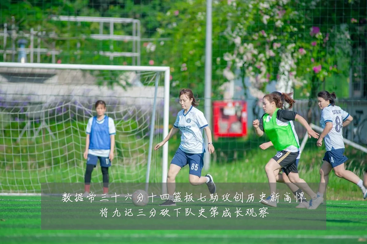 数据帝三十六分十四篮板七助攻创历史新高悍将九记三分砍下队史第成长观察