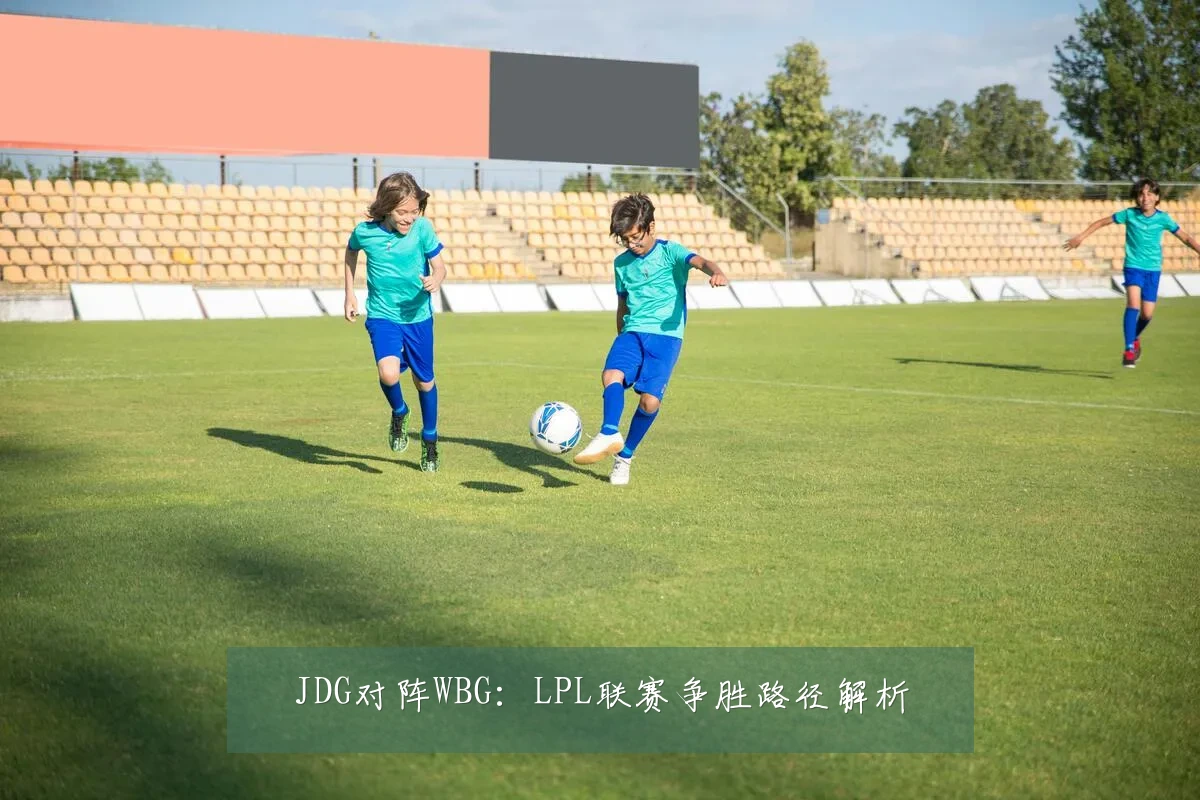 JDG对阵WBG:LPL联赛争胜路径解析