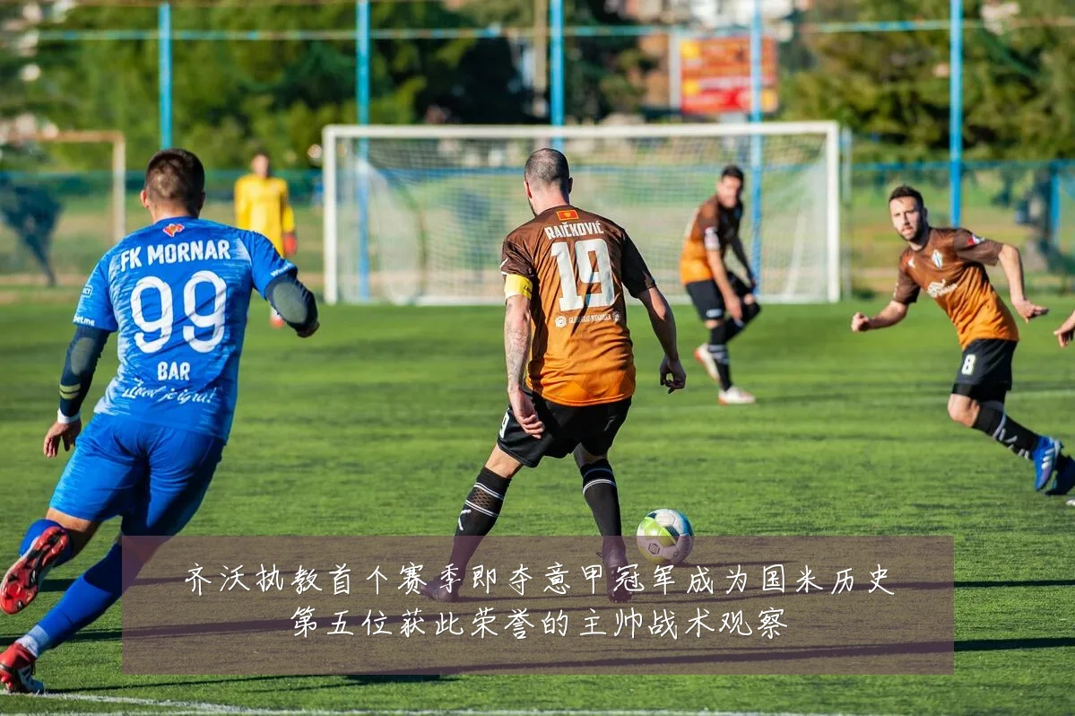 齐沃执教首个赛季即夺意甲冠军成为国米历史第五位获此荣誉的主帅战术观察
